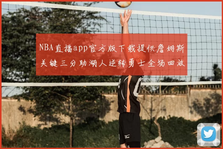 NBA直播app官方版下载提供詹姆斯关键三分助湖人逆转勇士全场回放