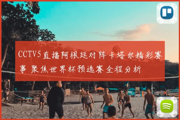 CCTV5直播阿根廷对阵卡塔尔精彩赛事 聚焦世界杯预选赛全程分析