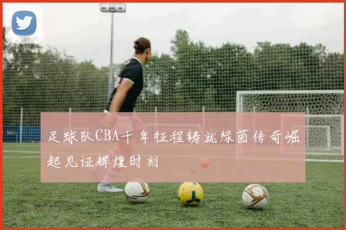 足球队CBA十年征程铸就绿茵传奇崛起见证辉煌时刻