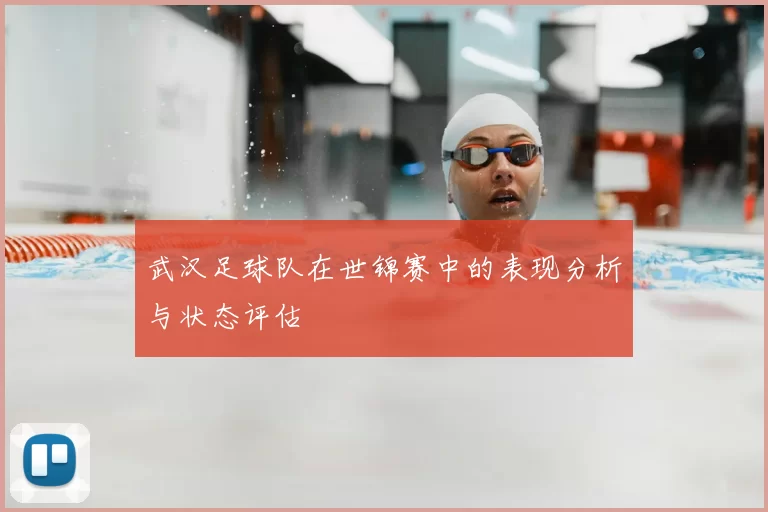 武汉足球队在世锦赛中的表现分析与状态评估