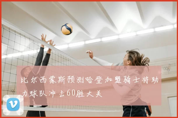 比尔西蒙斯预测哈登加盟骑士将助力球队冲击60胜大关