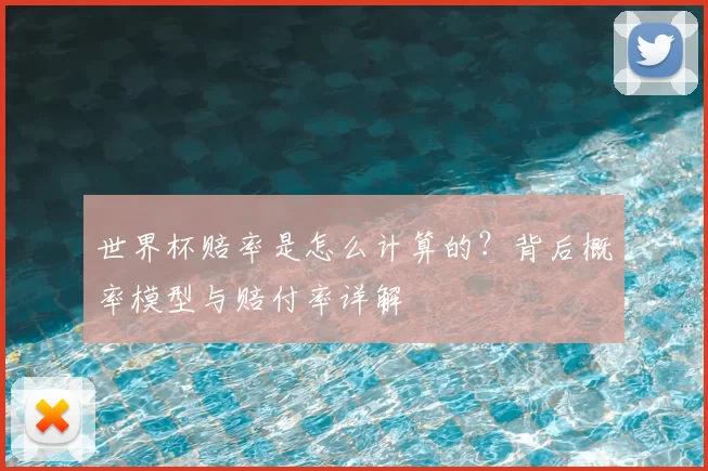 世界杯赔率是怎么计算的？背后概率模型与赔付率详解