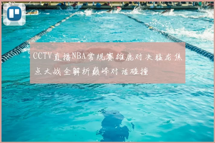 CCTV直播NBA常规赛雄鹿对决猛龙焦点大战全解析巅峰对话碰撞