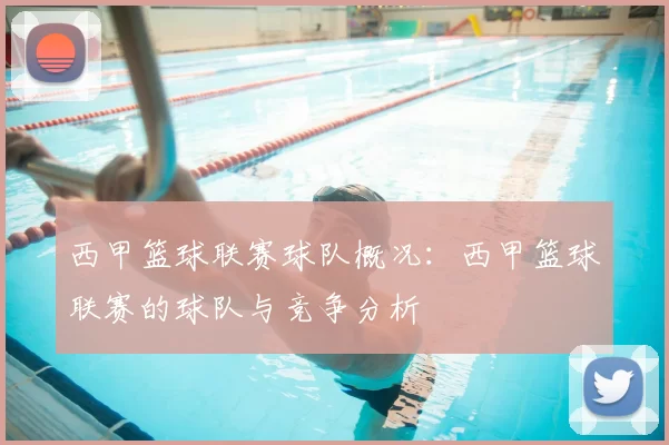 西甲篮球联赛球队概况：西甲篮球联赛的球队与竞争分析