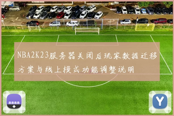 NBA2K23服务器关闭后玩家数据迁移方案与线上模式功能调整说明