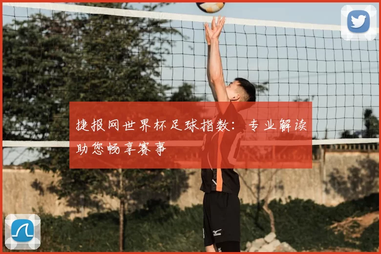 捷报网世界杯足球指数：专业解读助您畅享赛事