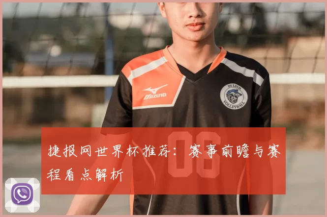 捷报网世界杯推荐：赛事前瞻与赛程看点解析