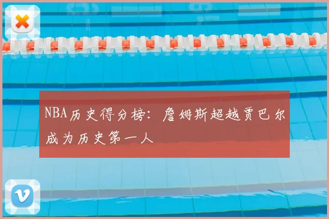 NBA历史得分榜:詹姆斯超越贾巴尔成为历史第一人