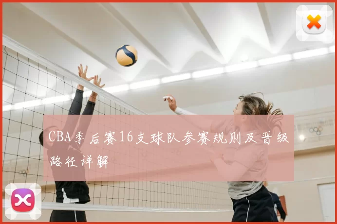 CBA季后赛16支球队参赛规则及晋级路径详解