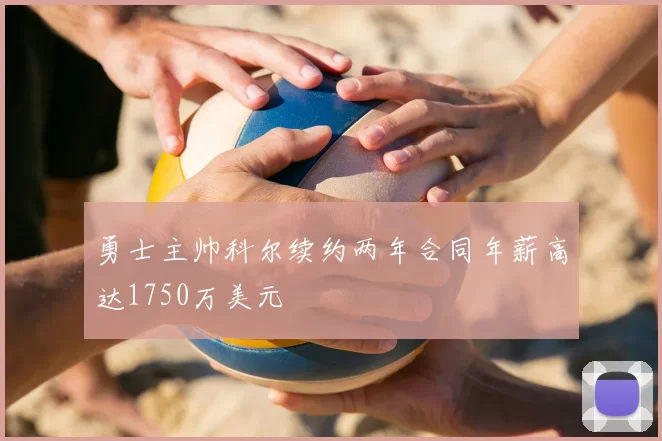 勇士主帅科尔续约两年合同年薪高达1750万美元