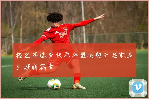 格里芬选秀状元加盟快船开启职业生涯新篇章