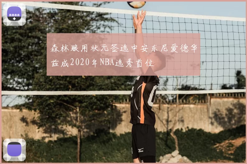 森林狼用状元签选中安东尼爱德华兹成2020年NBA选秀首位