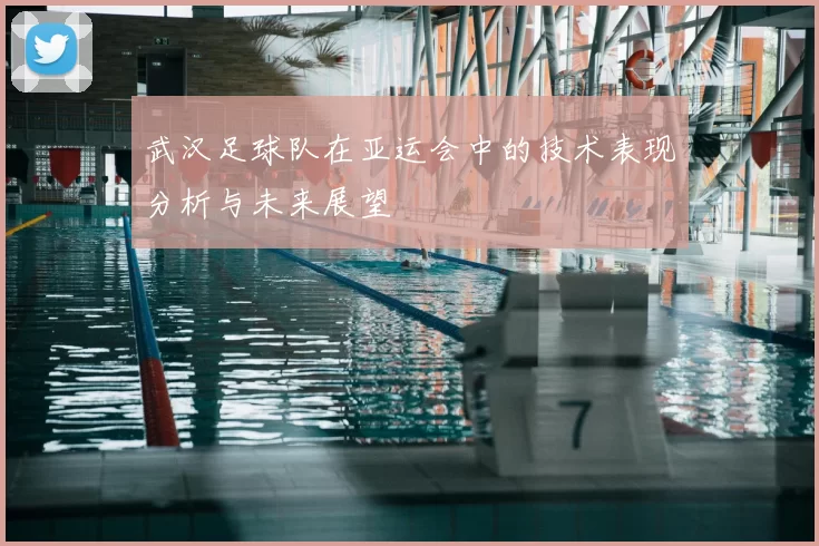 武汉足球队在亚运会中的技术表现分析与未来展望