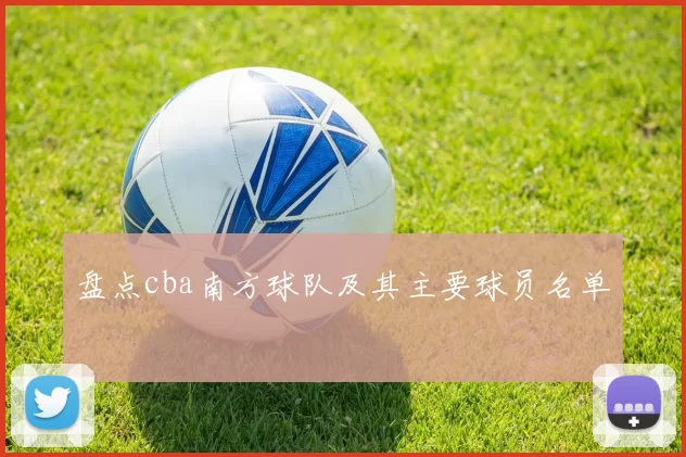 盘点cba南方球队及其主要球员名单