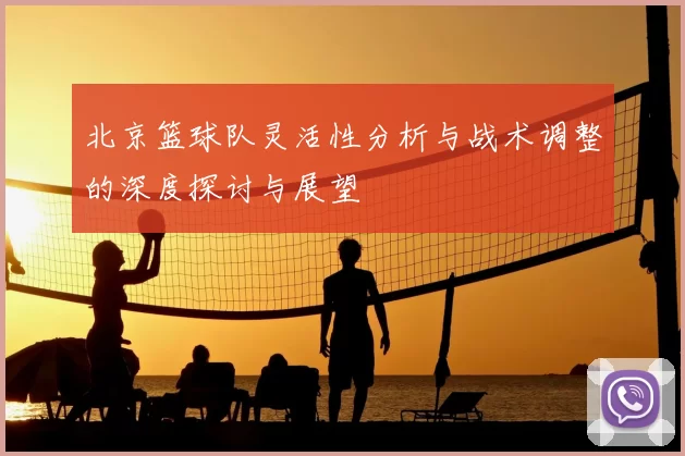 北京篮球队灵活性分析与战术调整的深度探讨与展望