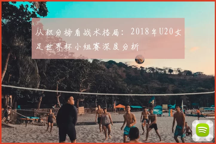 从积分榜看战术格局：2018年U20女足世界杯小组赛深度分析