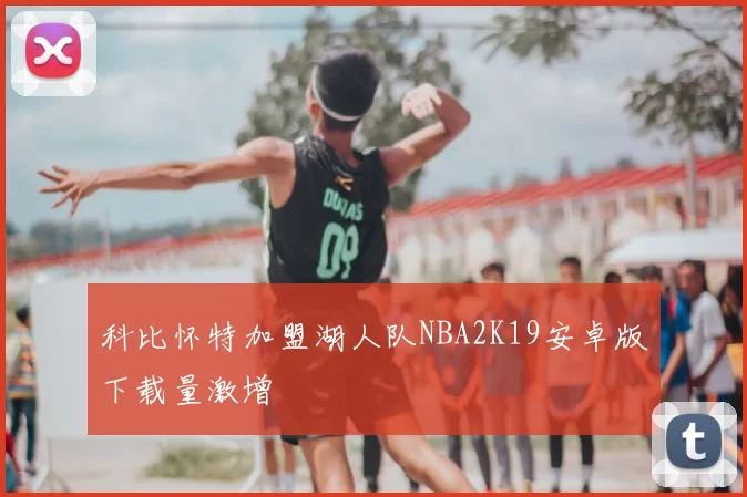 科比怀特加盟湖人队NBA2K19安卓版下载量激增
