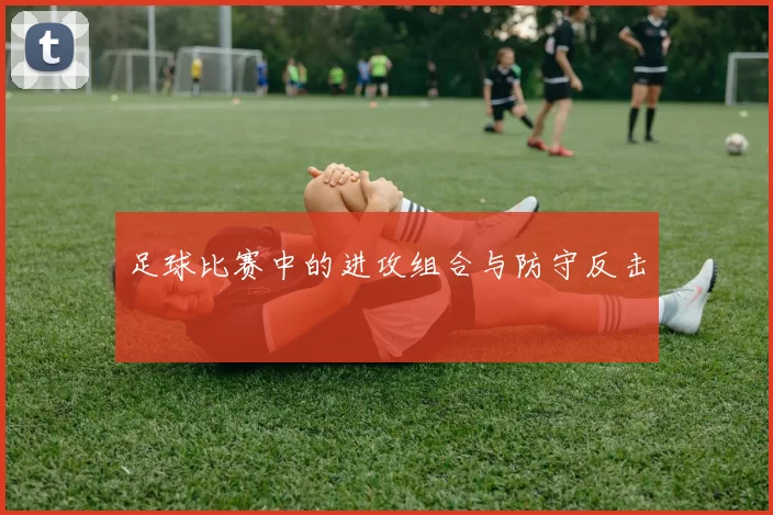 足球比赛中的进攻组合与防守反击