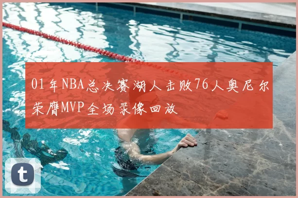 01年NBA总决赛湖人击败76人奥尼尔荣膺MVP全场录像回放