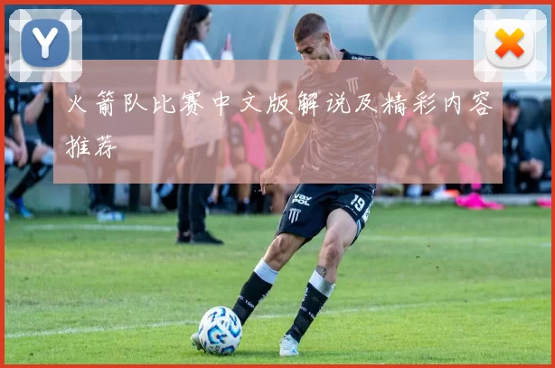 火箭队比赛中文版解说及精彩内容推荐