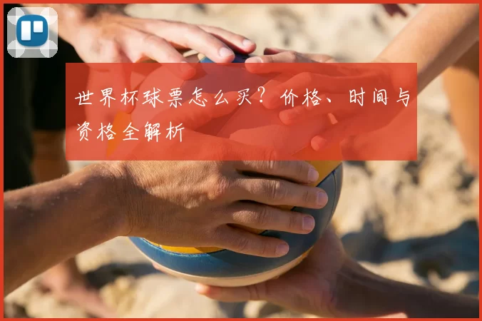 世界杯球票怎么买？价格、时间与资格全解析