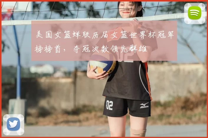 美国女篮蝉联历届女篮世界杯冠军榜榜首,夺冠次数领先群雄