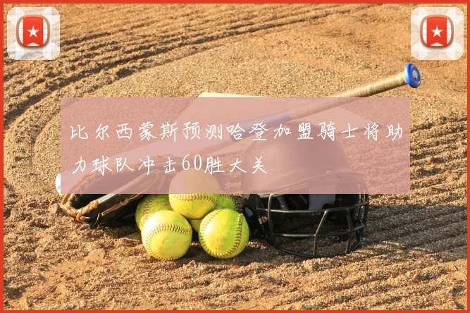 比尔西蒙斯预测哈登加盟骑士将助力球队冲击60胜大关