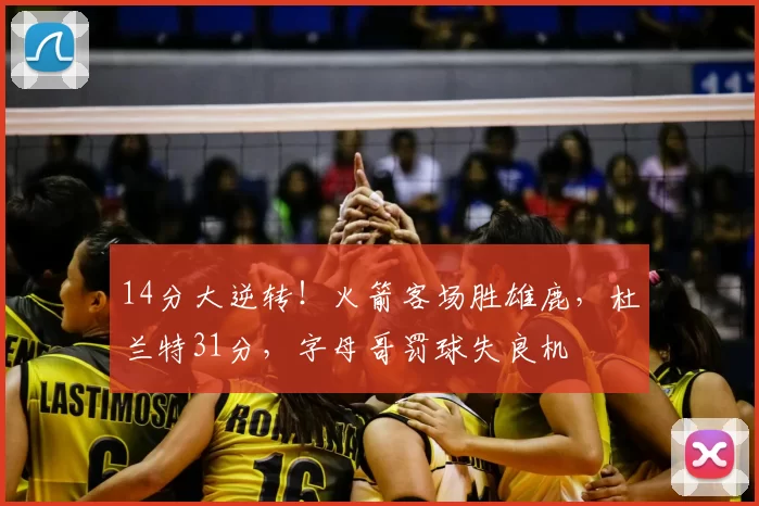14分大逆转！火箭客场胜雄鹿，杜兰特31分，字母哥罚球失良机