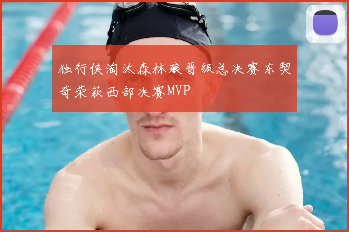 独行侠淘汰森林狼晋级总决赛东契奇荣获西部决赛MVP