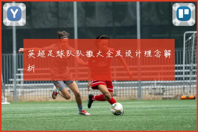 英超足球队队徽大全及设计理念解析
