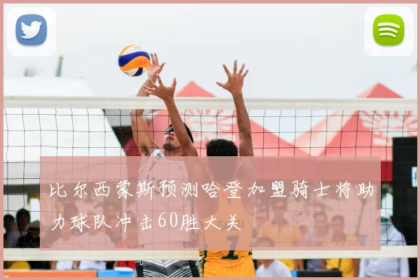 比尔西蒙斯预测哈登加盟骑士将助力球队冲击60胜大关