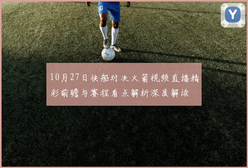 10月27日快船对决火箭视频直播精彩前瞻与赛程看点解析深度解读