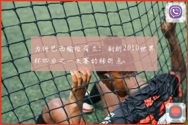 为何巴西输给荷兰:剖析2010世界杯四分之一决赛的转折点