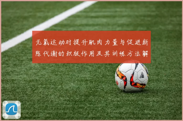 无氧运动对提升肌肉力量与促进新陈代谢的积极作用及其训练方法解析