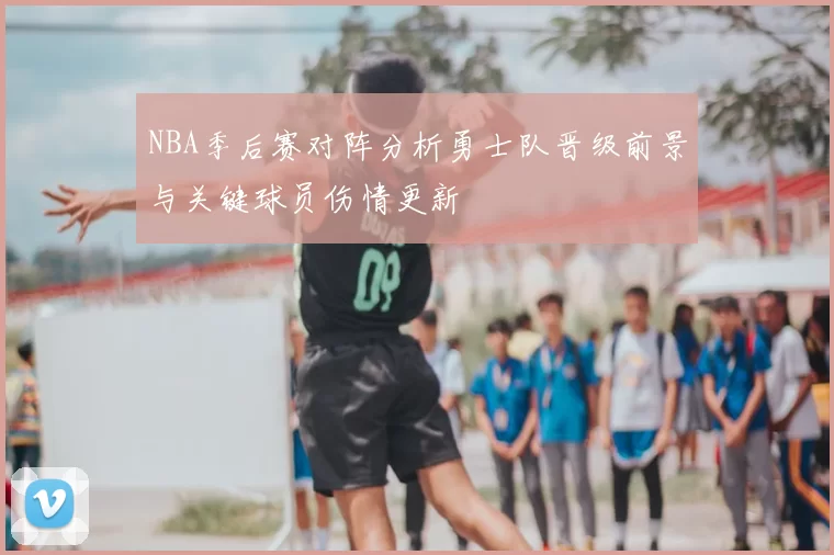 NBA季后赛对阵分析勇士队晋级前景与关键球员伤情更新