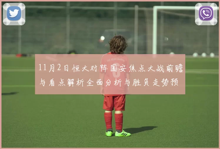 11月2日恒大对阵国安焦点大战前瞻与看点解析全面分析与胜负走势预测
