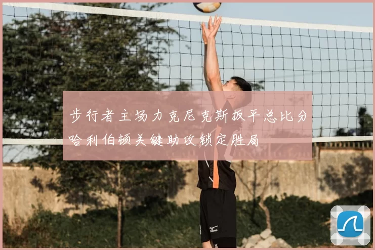 步行者主场力克尼克斯扳平总比分哈利伯顿关键助攻锁定胜局