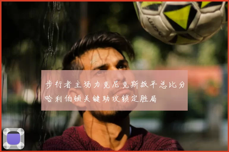 步行者主场力克尼克斯扳平总比分哈利伯顿关键助攻锁定胜局