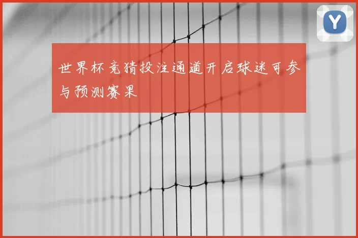 世界杯竞猜投注通道开启球迷可参与预测赛果