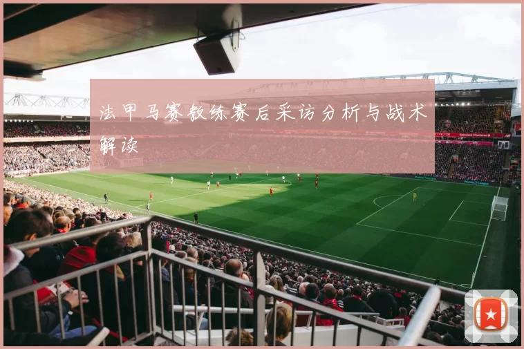 法甲马赛教练赛后采访分析与战术解读