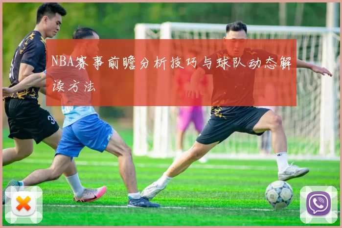 NBA赛事前瞻分析技巧与球队动态解读方法