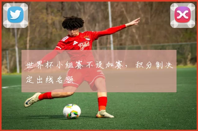 世界杯小组赛不设加赛,积分制决定出线名额
