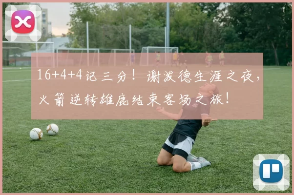 16+4+4记三分！谢泼德生涯之夜，火箭逆转雄鹿结束客场之旅！