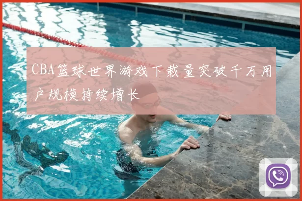 CBA篮球世界游戏下载量突破千万用户规模持续增长