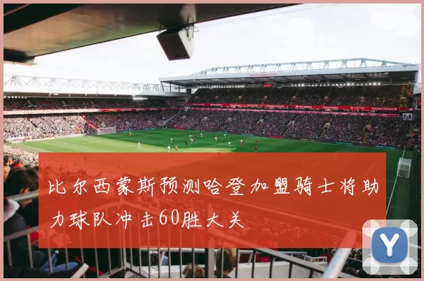 比尔西蒙斯预测哈登加盟骑士将助力球队冲击60胜大关