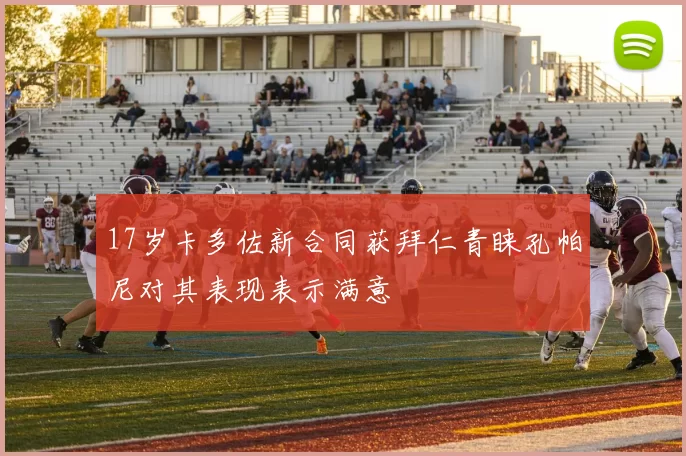 17岁卡多佐新合同获拜仁青睐孔帕尼对其表现表示满意