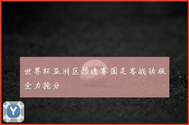 世界杯亚洲区预选赛国足客战劲旅全力抢分