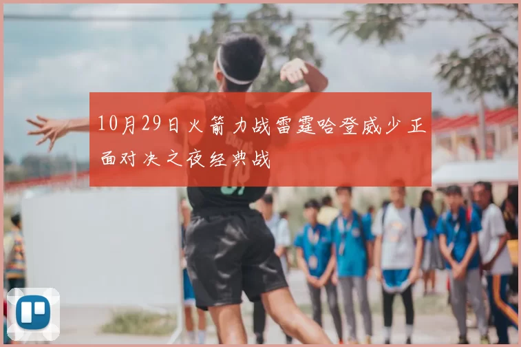10月29日火箭力战雷霆哈登威少正面对决之夜经典战
