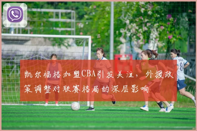 凯尔福格加盟CBA引发关注,外援政策调整对联赛格局的深层影响