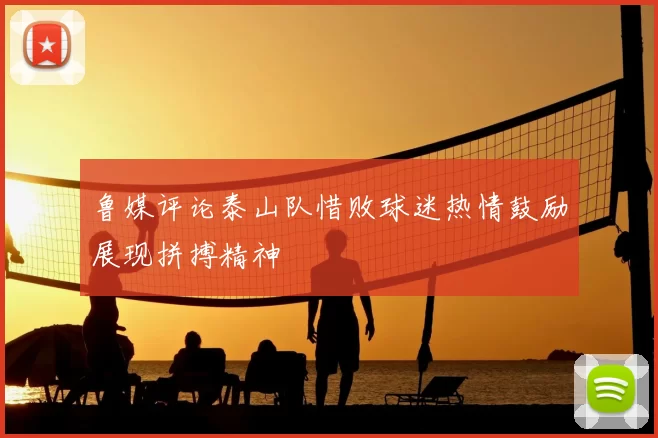 鲁媒评论泰山队惜败球迷热情鼓励展现拼搏精神